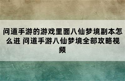 问道手游的游戏里面八仙梦境副本怎么进 问道手游八仙梦境全部攻略视频